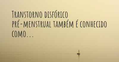 Transtorno disfórico pré-menstrual também é conhecido como...