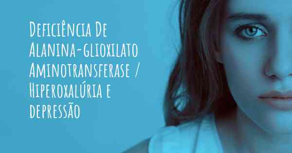 Deficiência De Alanina-glioxilato Aminotransferase / Hiperoxalúria e depressão