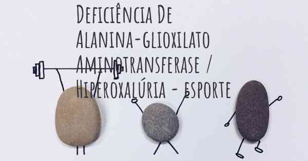Deficiência De Alanina-glioxilato Aminotransferase / Hiperoxalúria - esporte