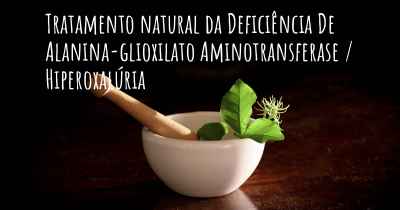 Tratamento natural da Deficiência De Alanina-glioxilato Aminotransferase / Hiperoxalúria