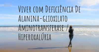 Viver com Deficiência De Alanina-glioxilato Aminotransferase / Hiperoxalúria