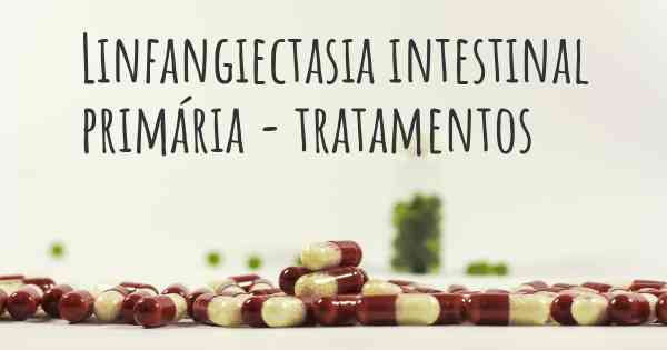 Linfangiectasia intestinal primária - tratamentos