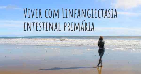 Viver com Linfangiectasia intestinal primária