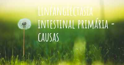 Linfangiectasia intestinal primária - causas