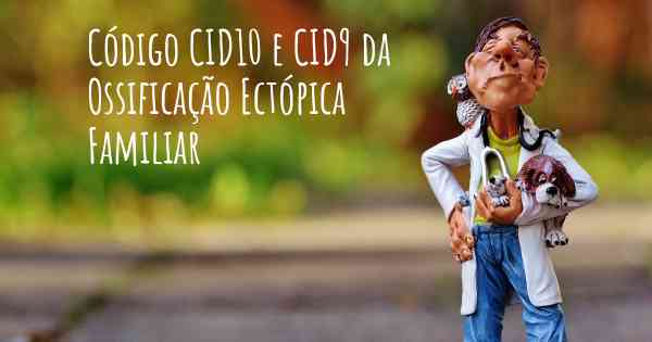 Código CID10 e CID9 da Ossificação Ectópica Familiar