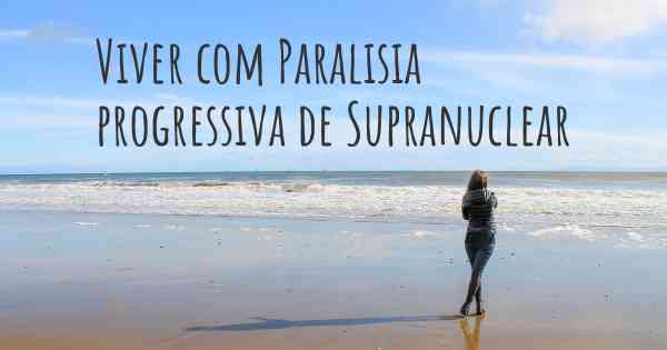 Viver com Paralisia progressiva de Supranuclear