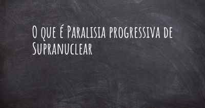 O que é Paralisia progressiva de Supranuclear