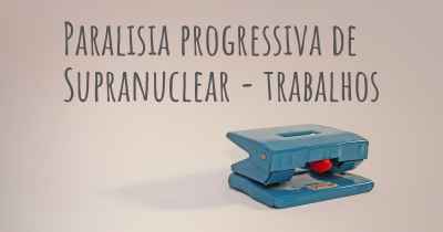 Paralisia progressiva de Supranuclear - trabalhos