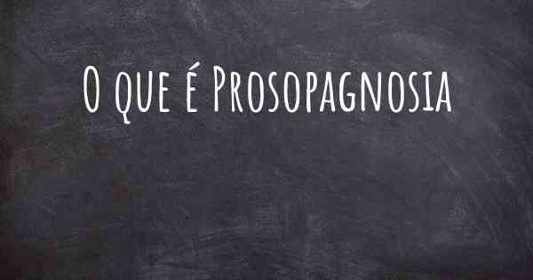 O que é Prosopagnosia