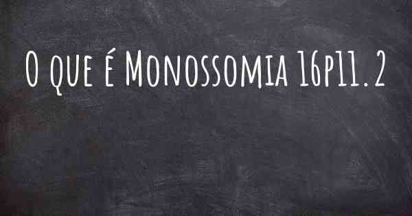 O que é Monossomia 16p11.2