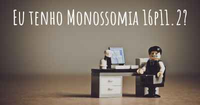 Eu tenho Monossomia 16p11.2?