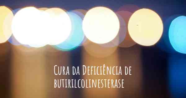 Cura da Deficiência de butirilcolinesterase