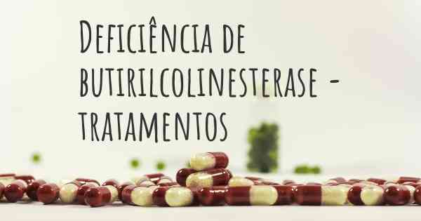 Deficiência de butirilcolinesterase - tratamentos