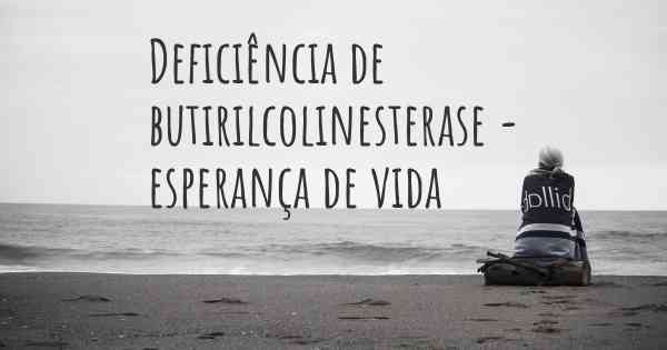 Deficiência de butirilcolinesterase - esperança de vida