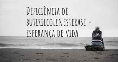 Deficiência de butirilcolinesterase - esperança de vida