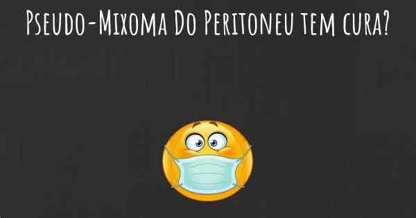 Pseudo-Mixoma Do Peritoneu tem cura?