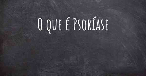 O que é Psoríase