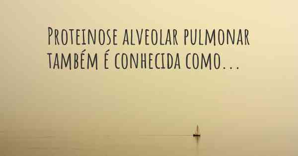 Proteinose alveolar pulmonar também é conhecida como...