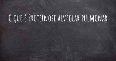 O que é Proteinose alveolar pulmonar