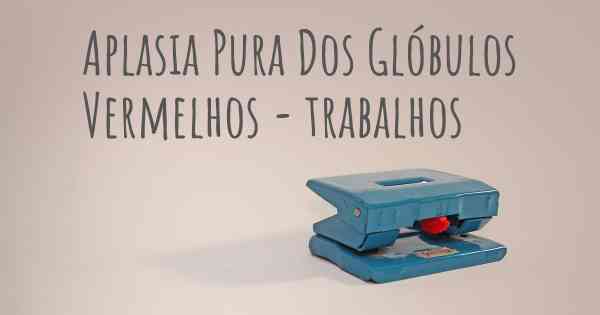 Aplasia Pura Dos Glóbulos Vermelhos - trabalhos