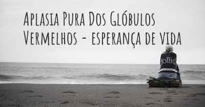 Aplasia Pura Dos Glóbulos Vermelhos - esperança de vida