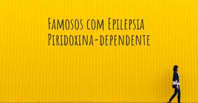 Famosos com Epilepsia Piridoxina-dependente