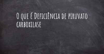 O que é Deficiência de piruvato carboxilase