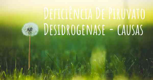 Deficiência De Piruvato Desidrogenase - causas