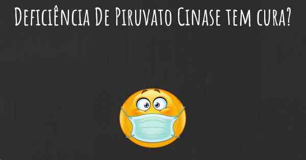 Deficiência De Piruvato Cinase tem cura?