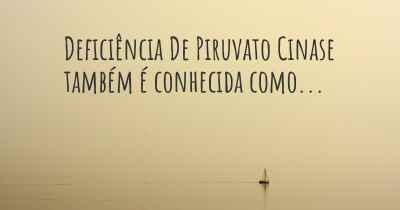 Deficiência De Piruvato Cinase também é conhecida como...