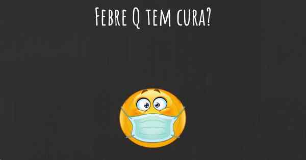 Febre Q tem cura?