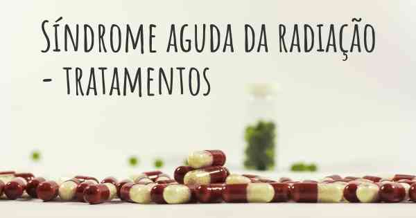 Síndrome aguda da radiação - tratamentos