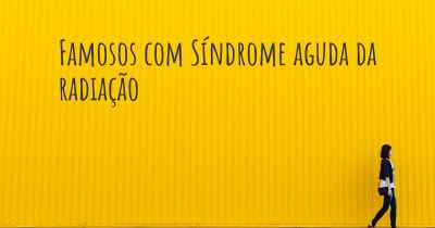 Famosos com Síndrome aguda da radiação