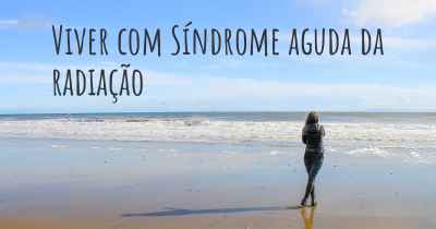 Viver com Síndrome aguda da radiação