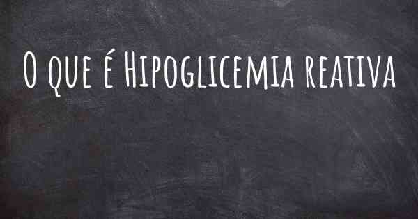 O que é Hipoglicemia reativa
