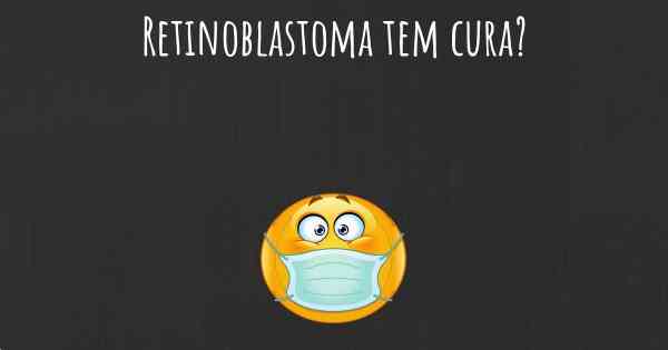 Retinoblastoma tem cura?