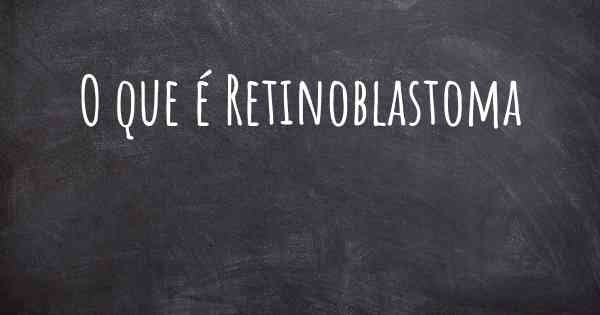 O que é Retinoblastoma