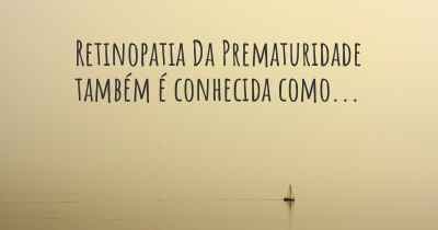 Retinopatia Da Prematuridade também é conhecida como...