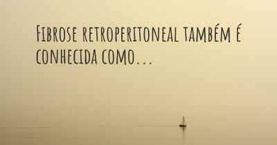 Fibrose retroperitoneal também é conhecida como...