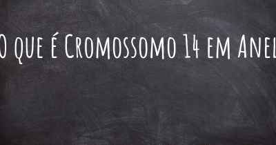 O que é Cromossomo 14 em Anel