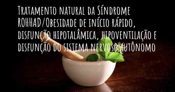 Tratamento natural da Síndrome ROHHAD/Obesidade de início rápido, disfunção hipotalâmica, hipoventilação e disfunção do sistema nervoso autônomo