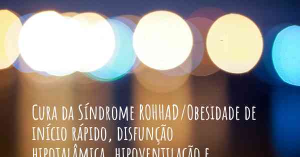 Cura da Síndrome ROHHAD/Obesidade de início rápido, disfunção hipotalâmica, hipoventilação e disfunção do sistema nervoso autônomo