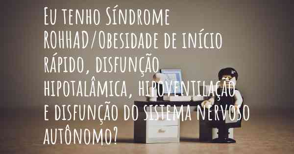 Eu tenho Síndrome ROHHAD/Obesidade de início rápido, disfunção hipotalâmica, hipoventilação e disfunção do sistema nervoso autônomo?