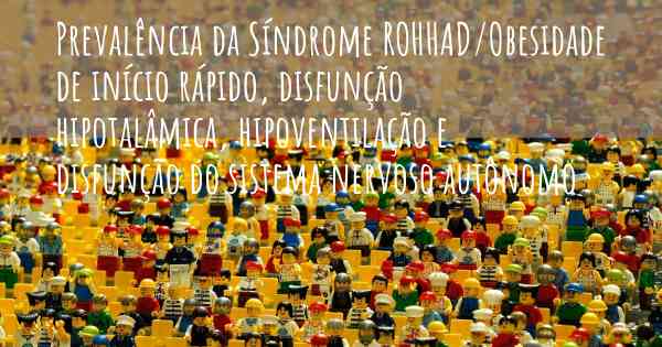 Prevalência da Síndrome ROHHAD/Obesidade de início rápido, disfunção hipotalâmica, hipoventilação e disfunção do sistema nervoso autônomo