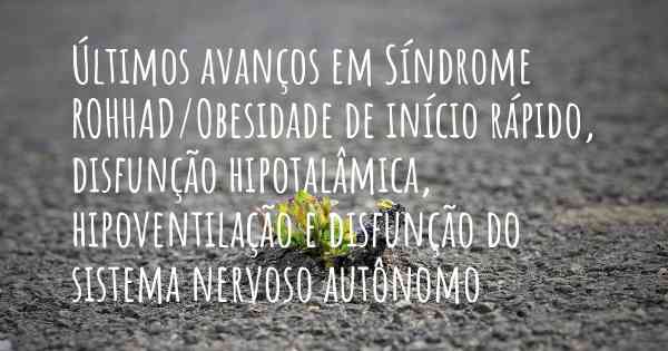 Últimos avanços em Síndrome ROHHAD/Obesidade de início rápido, disfunção hipotalâmica, hipoventilação e disfunção do sistema nervoso autônomo