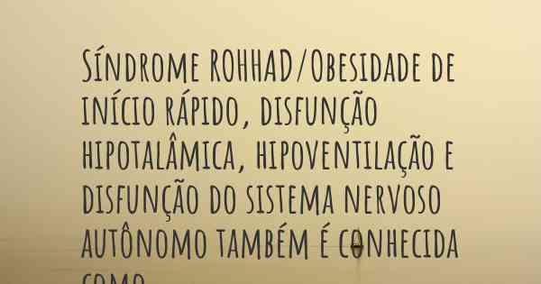 Síndrome ROHHAD/Obesidade de início rápido, disfunção hipotalâmica, hipoventilação e disfunção do sistema nervoso autônomo também é conhecida como...
