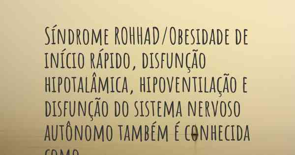 Síndrome ROHHAD/Obesidade de início rápido, disfunção hipotalâmica, hipoventilação e disfunção do sistema nervoso autônomo também é conhecida como...