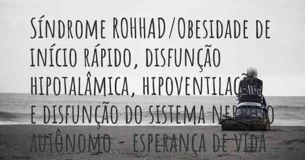 Síndrome ROHHAD/Obesidade de início rápido, disfunção hipotalâmica, hipoventilação e disfunção do sistema nervoso autônomo - esperança de vida