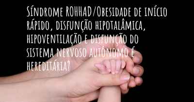 Síndrome ROHHAD/Obesidade de início rápido, disfunção hipotalâmica, hipoventilação e disfunção do sistema nervoso autônomo é hereditária?