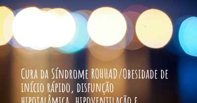 Cura da Síndrome ROHHAD/Obesidade de início rápido, disfunção hipotalâmica, hipoventilação e disfunção do sistema nervoso autônomo